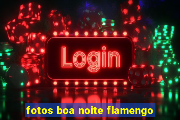 fotos boa noite flamengo